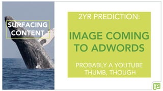 SURFACING
CONTENT
2YR PREDICTION:
IMAGE COMING
TO ADWORDS
PROBABLY A YOUTUBE
THUMB, THOUGH
 