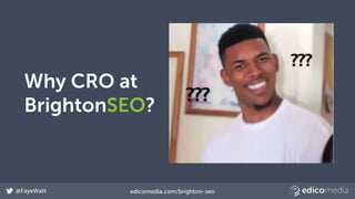 @FayeWatt edicomedia.com/brighton-seo
Why CRO at
BrightonSEO?
 