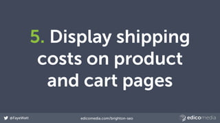 @FayeWatt edicomedia.com/brighton-seo
5. Display shipping
costs on product
and cart pages
 
