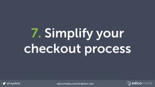 @FayeWatt edicomedia.com/brighton-seo
7. Simplify your
checkout process
 