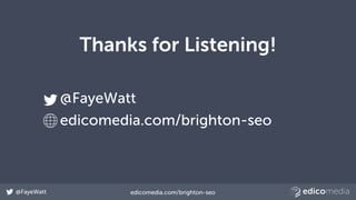 @FayeWatt edicomedia.com/brighton-seo
Thanks for Listening!
@FayeWatt
edicomedia.com/brighton-seo
 