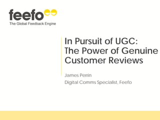 In Pursuit of UGC:
The Power of Genuine
Customer Reviews
James Perrin
Digital Comms Specialist, Feefo
 