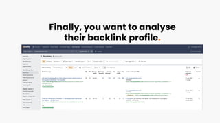 Finally, you want to analyse
their backlink profile.
 