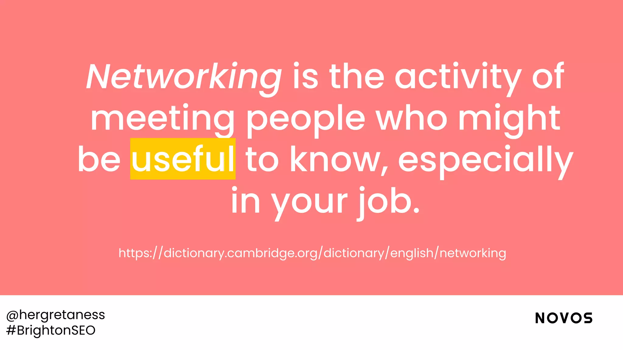 @hergretaness
#BrightonSEO
Networking is the activity of
meeting people who might
be useful to know, especially
in your job.
https://dictionary.cambridge.org/dictionary/english/networking
 