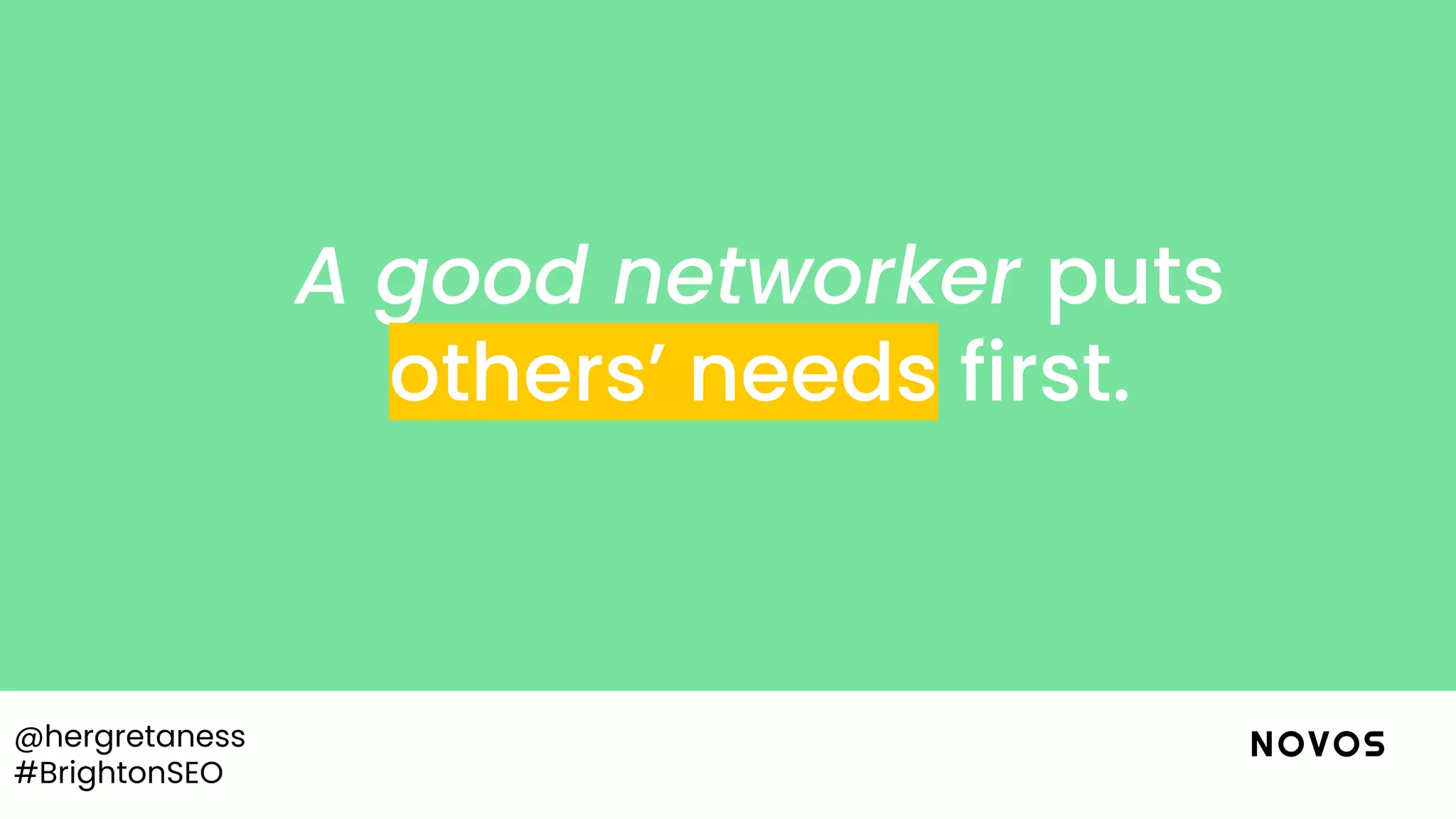 @hergretaness
#BrightonSEO
A good networker puts
others’ needs first.
 