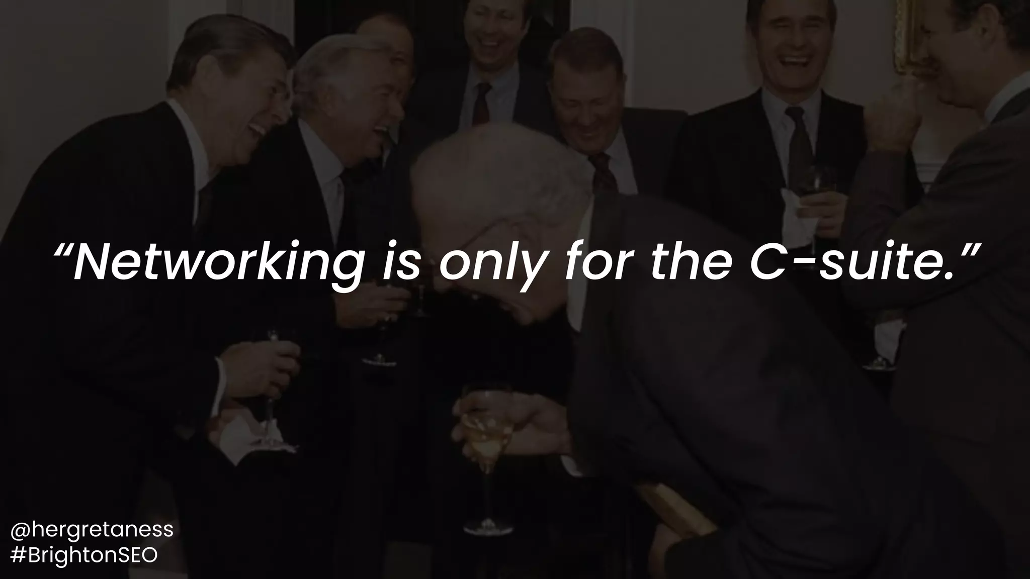 @hergretaness
#BrightonSEO
“Networking is only for the C-suite.”
 
