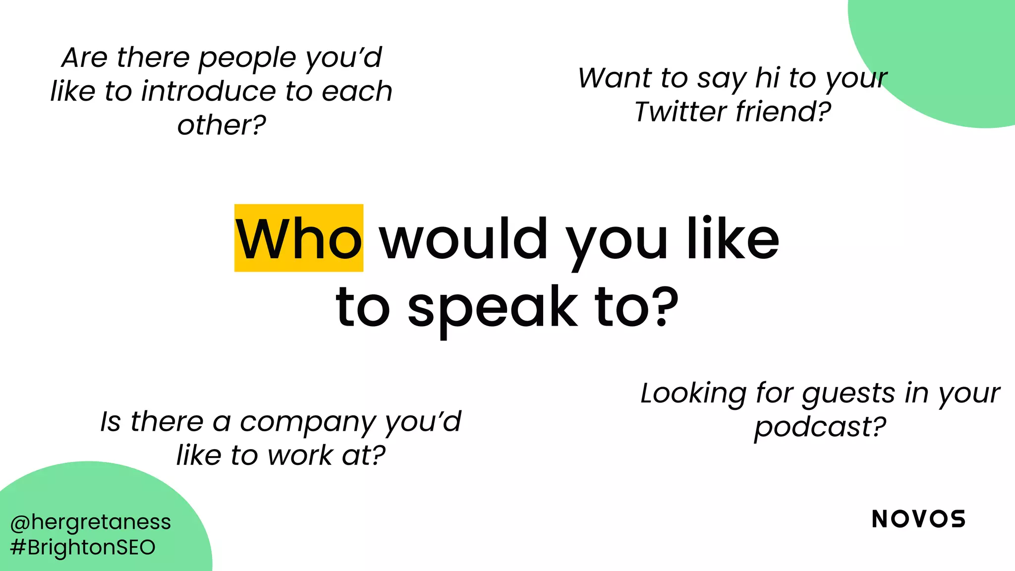 @hergretaness
#BrightonSEO
Who would you like
to speak to?
Are there people you’d
like to introduce to each
other?
Want to say hi to your
Twitter friend?
Is there a company you’d
like to work at?
Looking for guests in your
podcast?
 