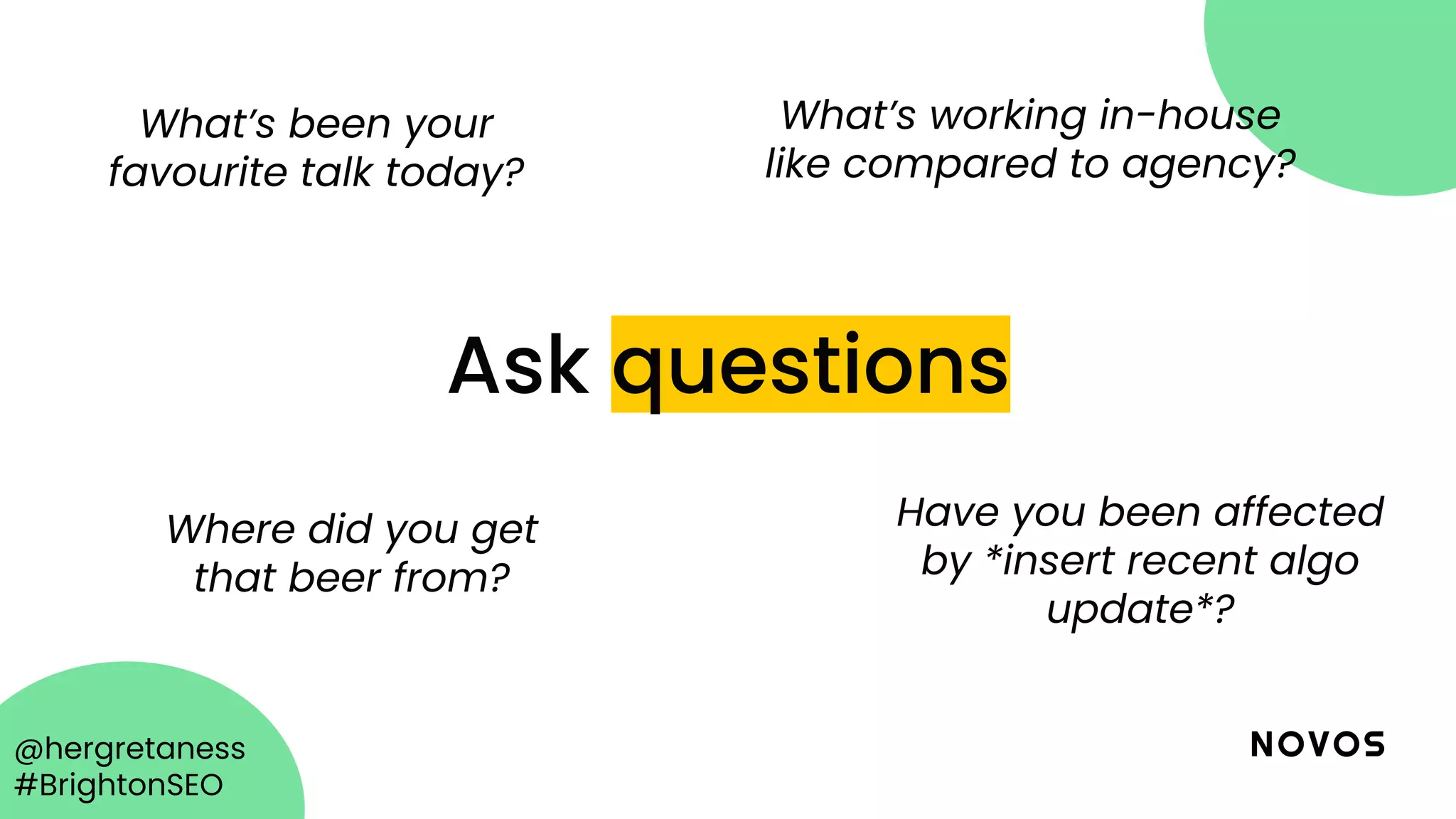@hergretaness
#BrightonSEO
Ask questions
What’s been your
favourite talk today?
Have you been affected
by *insert recent algo
update*?
What’s working in-house
like compared to agency?
Where did you get
that beer from?
 