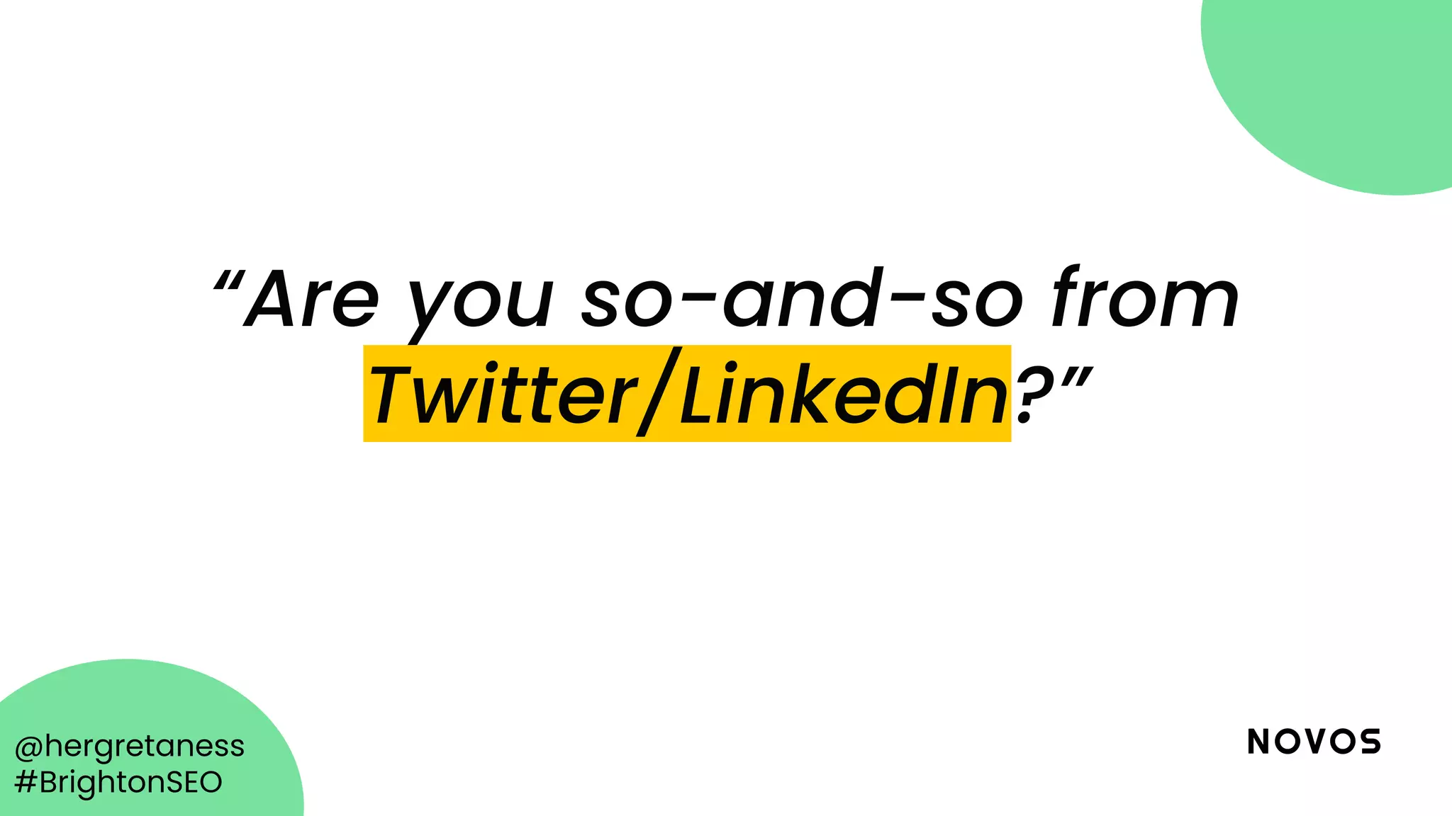 @hergretaness
#BrightonSEO
“Are you so-and-so from
Twitter/LinkedIn?”
 