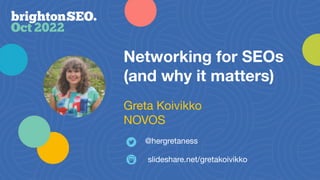 Networking for SEOs
(and why it matters)
@hergretaness
Greta Koivikko
NOVOS
slideshare.net/gretakoivikko
 
