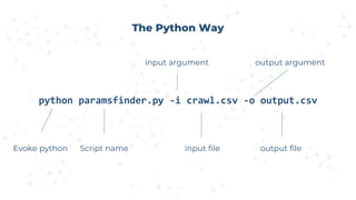 python paramsfinder.py -i crawl.csv -o output.csv
The Python Way
Evoke python Script name
input argument output argument
input file output file
 