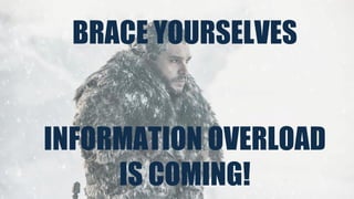 BRACE YOURSELVES
INFORMATION OVERLOAD
IS COMING!
 