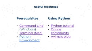 Useful resources
Prerequisites
• Command Line
(Windows)
• Terminal (Mac)
• Python
Environment
Using Python
• Python tutorial
• Online
community
• Ayima’s blog
 