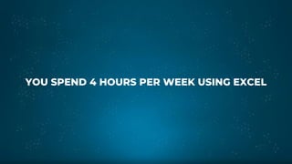 YOU SPEND 4 HOURS PER WEEK USING EXCEL
 
