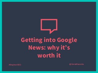 Getting into Google
News: why it’s
worth it
#BrightonSEO @SoniaMazzotta
 