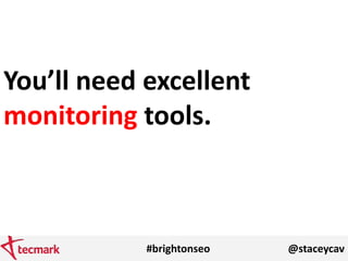 #brightonseo @staceycav
You’ll need excellent
monitoring tools.
 