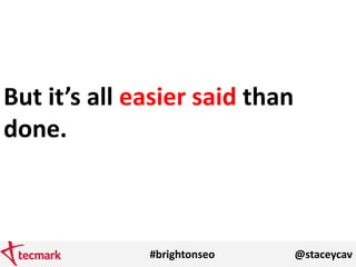 #brightonseo @staceycav
But it’s all easier said than
done.
 