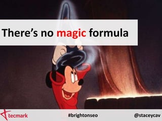 There’s no magic formula
#brightonseo @staceycav
 