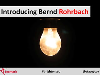 #brightonseo @staceycav
Introducing Bernd Rohrbach
 