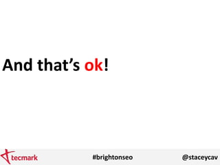 #brightonseo @staceycav
And that’s ok!
 