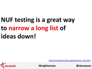 #brightonseo @staceycav
NUF testing is a great way
to narrow a long list of
ideas down!
http://creatingminds.org/tools/nuf...