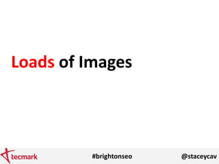 #brightonseo @staceycav
Loads of Images
 