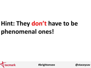 #brightonseo @staceycav
Hint: They don’t have to be
phenomenal ones!
 