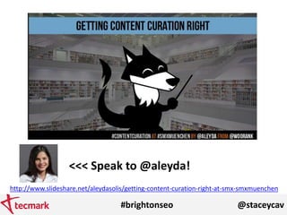 #brightonseo @staceycav
http://www.slideshare.net/aleydasolis/getting-content-curation-right-at-smx-smxmuenchen
<<< Speak ...