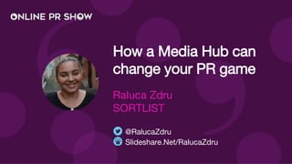 How a Media Hub can
change your PR game
Raluca Zdru
SORTLIST
Slideshare.Net/RalucaZdru
@RalucaZdru
 