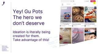 Yey! Gu Pots
The hero we
don’t deserve
Ideation is literally being
created for them.
Take advantage of this!
©2022 Journey
Further. All rights
reserved. All related
logos, assets
messaging are
trademarks of
Journey Further Ltd
72
 