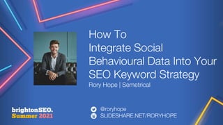 How To
Integrate Social
Behavioural Data Into Your
SEO Keyword Strategy
Rory Hope | Semetrical
@roryhope
SLIDESHARE.NET/RORYHOPE
 
