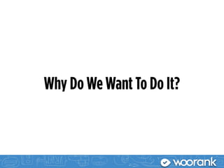 Why Do We Want To Do It?
 