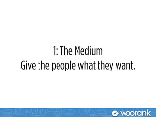 1: The Medium
Give the people what they want.
 