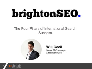 1
The Four Pillars of International Search
Success
Will Cecil
Senior SEO Manager
Adapt Worldwide
 
