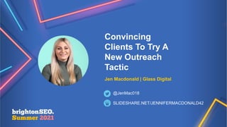 Convincing
Clients To Try A
New Outreach
Tactic
Jen Macdonald | Glass Digital
SLIDESHARE.NET/JENNIFERMACDONALD42
@JenMac018
 