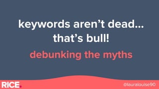 @lauralouise90
keywords aren’t dead...
that’s bull!
debunking the myths
 