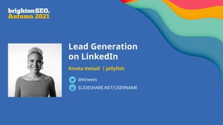 Lead Generation
on LinkedIn
Kineta Kelsall | Jellyfish
SLIDESHARE.NET/USERNAME
@Kineets
 