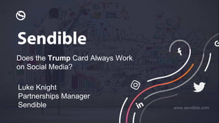Does the Trump Card Always Work
on Social Media?
www.sendible.com
Luke Knight
Partnerships Manager
Sendible
 