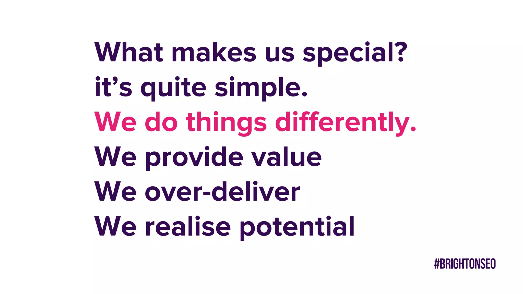 What makes us special?
it’s quite simple.
We do things differently.
We provide value
We over-deliver
We realise potential
#brightonseo
 