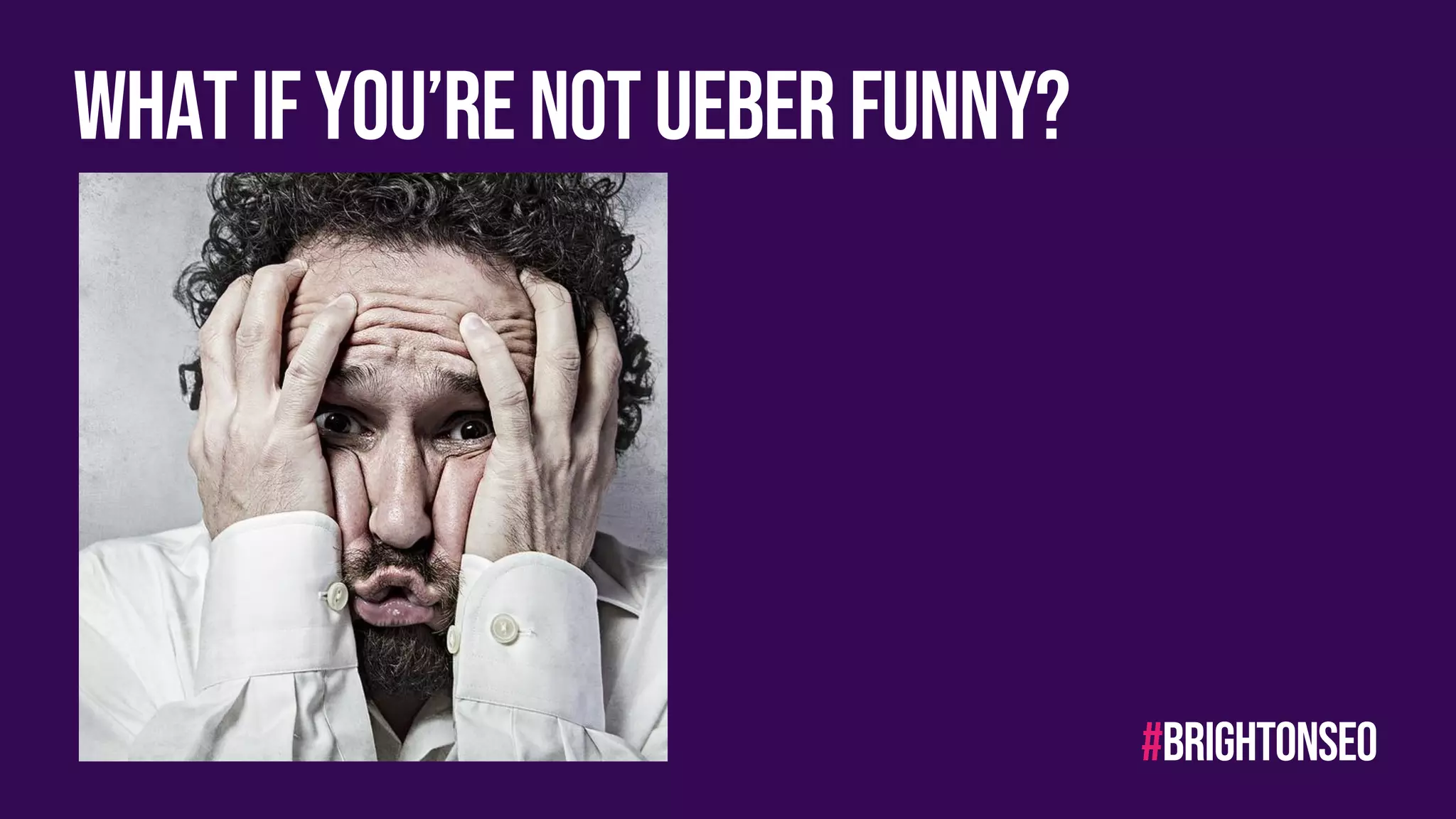 Whatifyou’renotueberfunny?
#brightonseo
 