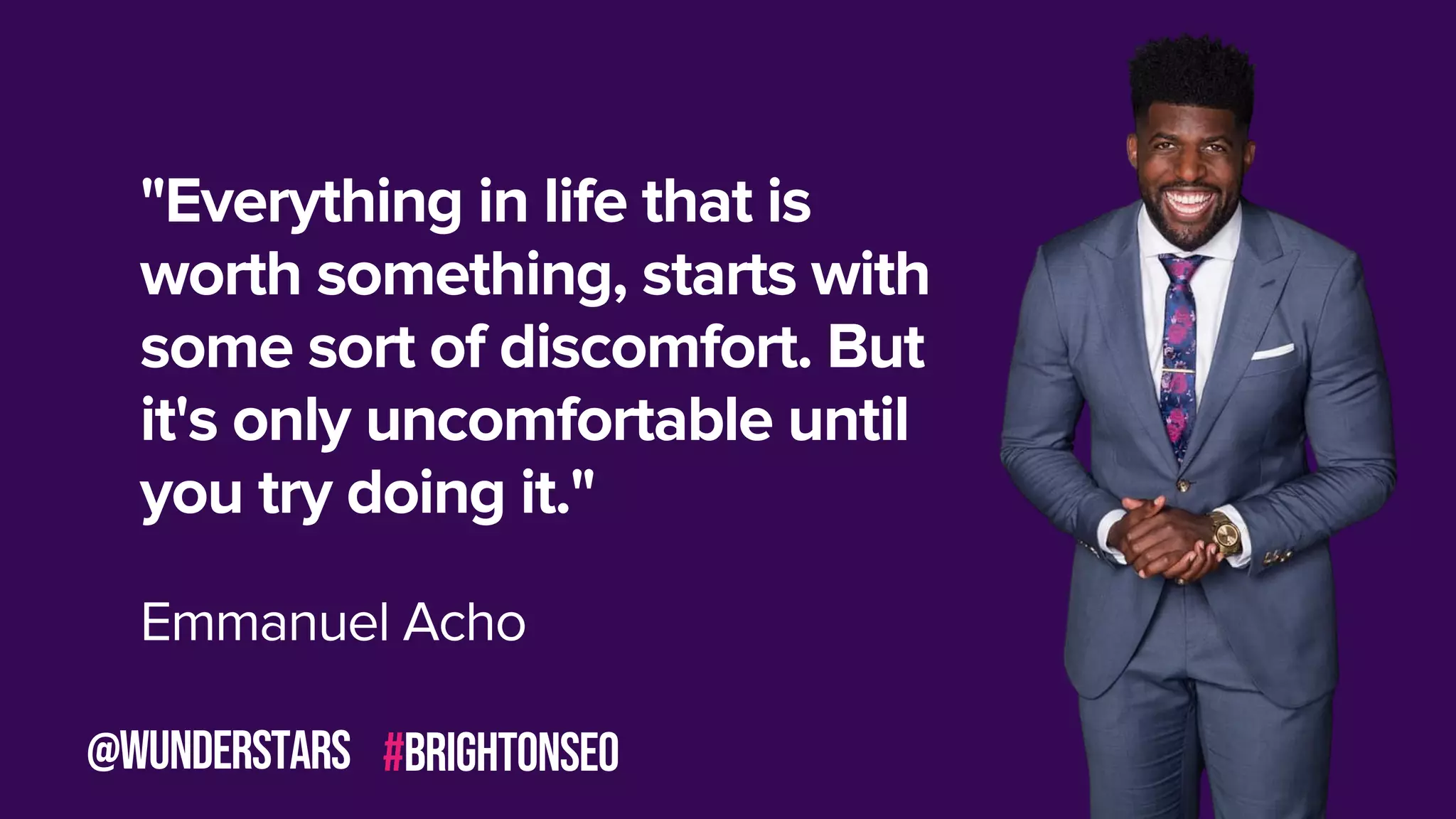 "Everything in life that is
worth something, starts with
some sort of discomfort. But
it's only uncomfortable until
you try doing it."
Emmanuel Acho
#brightonseo
@wunderstars
 