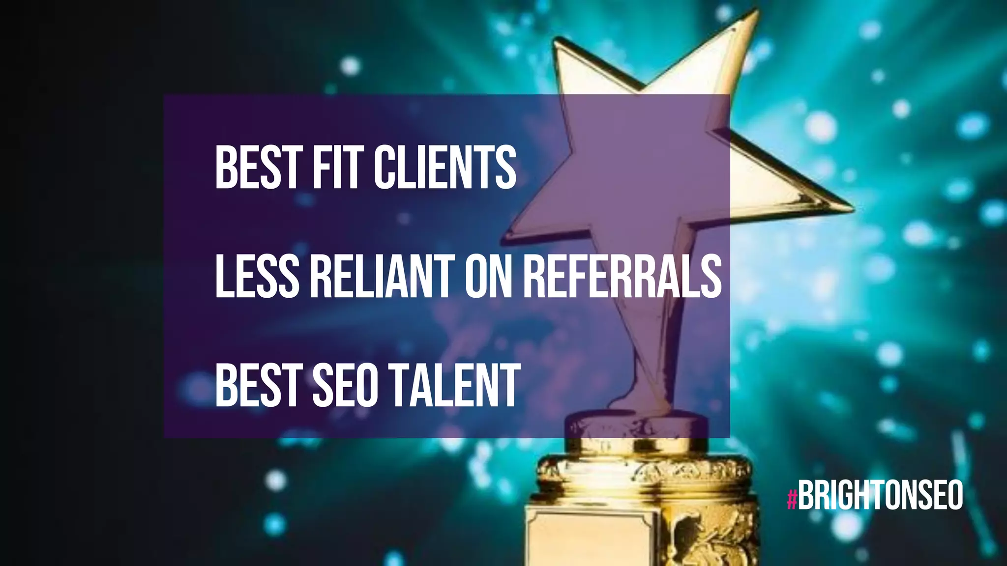 #BRIGHTONSEO
Bestfitclients
Lessreliantonreferrals
BestSEOtalent
 