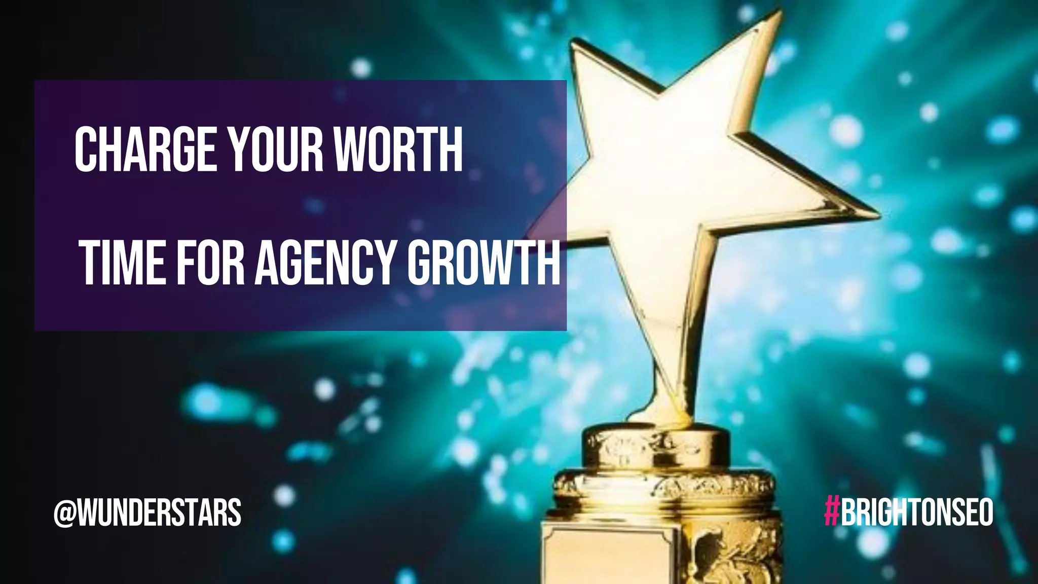 Chargeyourworth
#BRIGHTONSEO
Timeforagencygrowth
@wunderstars
 