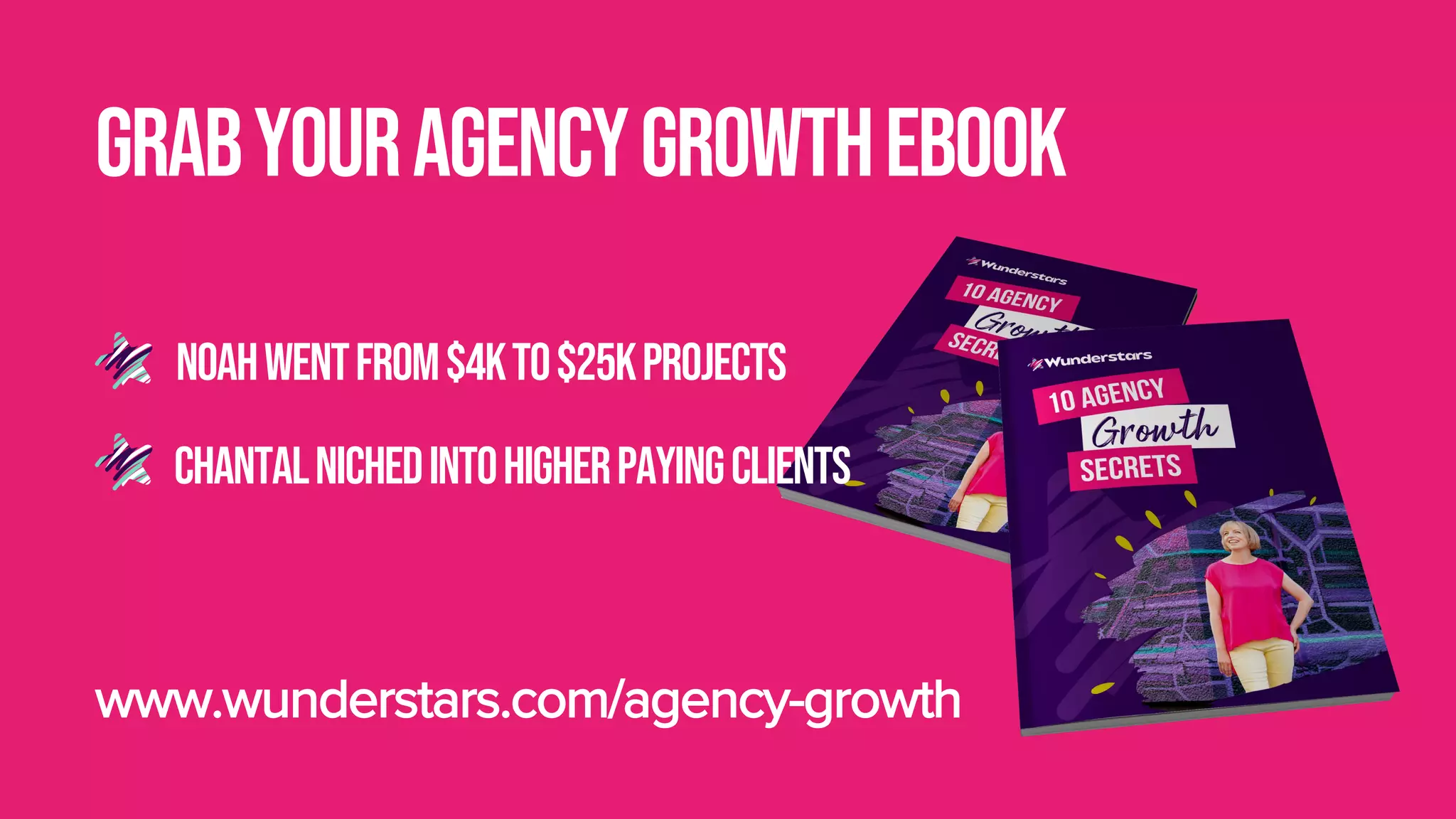 grabyouragencygrowthebook
CHANTALnichedintoHIGHerPAYINGCLIENTS
NOAHWENTFROM$4KTO$25KPROJECTS
www.wunderstars.com/agency-growth
 