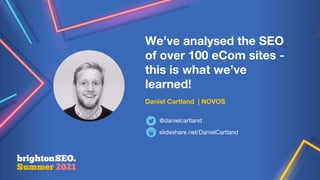 We’ve analysed the SEO
of over 100 eCom sites -
this is what we’ve
learned!
Daniel Cartland | NOVOS
slideshare.net/DanielCartland
@danielcartland
 