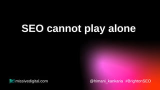 SEO cannot play alone
in the game of marketing.
@himani_kankaria #BrightonSEO
missivedigital.com
 