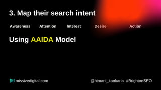 3. Map their search intent - Prospects
Awareness Attention Interest Desire Action
@himani_kankaria #BrightonSEO
missivedig...
