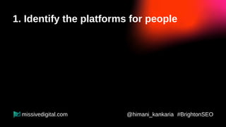 1. Identify the platforms for people
Prospects
Influencers
@himani_kankaria #BrightonSEO
missivedigital.com
 