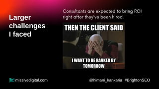 Consultants can never be in-house
employees (the pandemic is the example).
Larger
challenges
I faced
@himani_kankaria #Bri...
