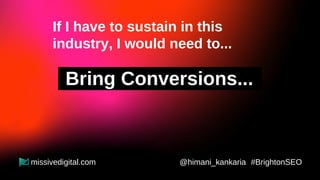 If I have to sustain in this
industry, I would need to...
Maximize ROI...
@himani_kankaria #BrightonSEO
missivedigital.com
 